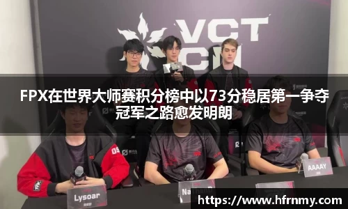 FPX在世界大师赛积分榜中以73分稳居第一争夺冠军之路愈发明朗