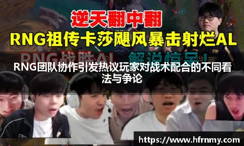 RNG团队协作引发热议玩家对战术配合的不同看法与争论