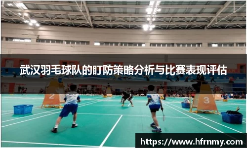 武汉羽毛球队的盯防策略分析与比赛表现评估