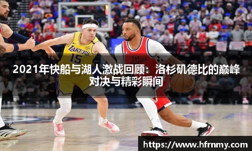 2021年快船与湖人激战回顾：洛杉矶德比的巅峰对决与精彩瞬间
