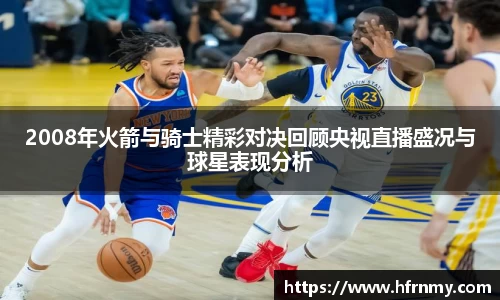 2008年火箭与骑士精彩对决回顾央视直播盛况与球星表现分析